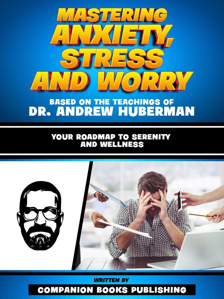 Mastering Anxiety Stress And Worry - Based On The Teachings Of Dr. Andrew Huberman