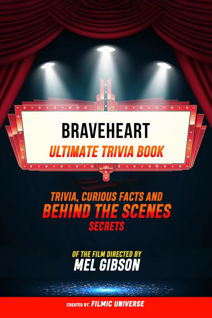 Braveheart - Ultimate Trivia Book: Trivia Curious Facts And Behind The Scenes Secrets Of The Film Directed By Mel Gibson