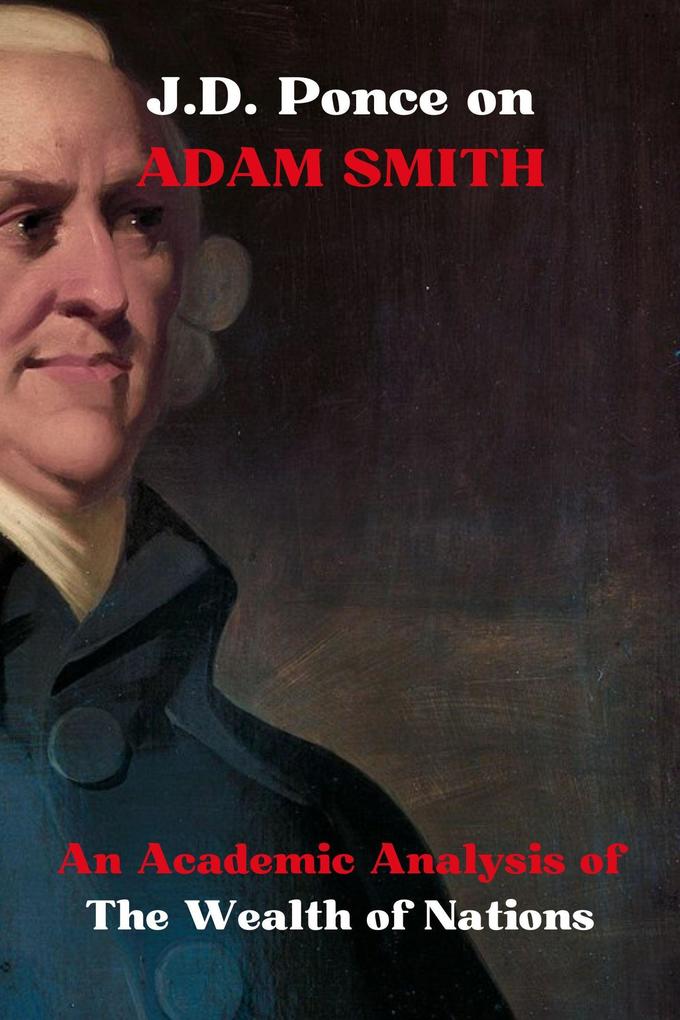 J.D. Ponce on Adam Smith: An Academic Analysis of The Wealth of Nations (Economy Series #4)