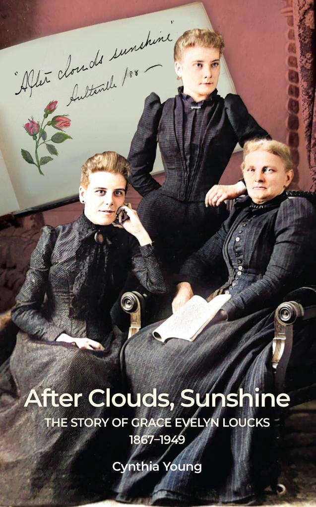 After Clouds Sunshine: The Story of Grace Evelyn Loucks 1867-1949