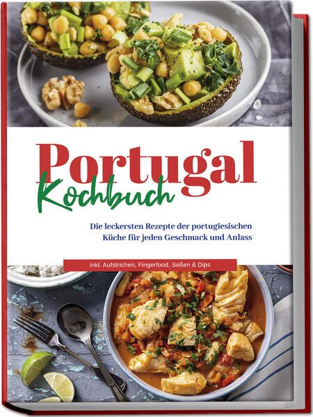 Portugal Kochbuch: Die leckersten Rezepte der portugiesischen Küche für jeden Geschmack und Anlass | inkl. Aufstrichen Fingerfood Soßen & Dips