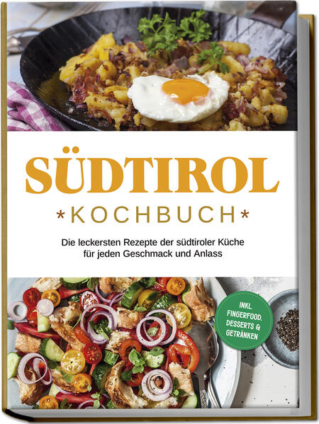 Südtirol Kochbuch: Die leckersten Rezepte der südtiroler Küche für jeden Geschmack und Anlass | inkl. Fingerfood Desserts & Getränken