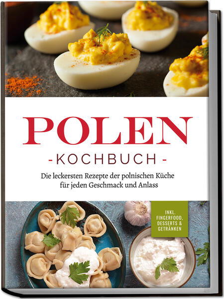 Polen Kochbuch: Die leckersten Rezepte der polnischen Küche für jeden Geschmack und Anlass | inkl. Fingerfood Desserts & Getränken