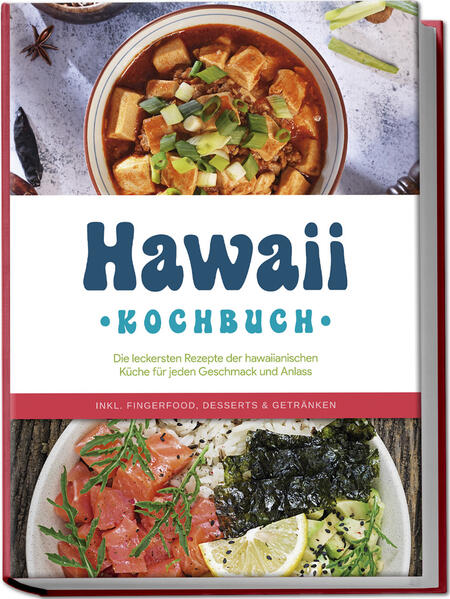 Hawaii Kochbuch: Die leckersten Rezepte der hawaiianischen Küche für jeden Geschmack und Anlass - inkl. Fingerfood Desserts & Getränken