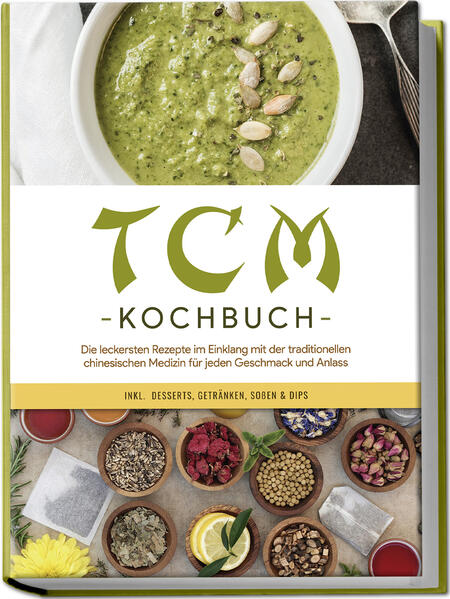TCM Kochbuch: Die leckersten Rezepte im Einklang mit der traditionellen chinesischen Medizin für jeden Geschmack und Anlass - inkl. Desserts Getränken Soßen & Dips