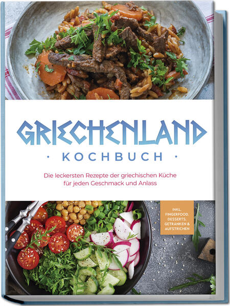 Griechenland Kochbuch: Die leckersten Rezepte der griechischen Küche für jeden Geschmack und Anlass - inkl. Fingerfood Desserts Getränken & Aufstrichen