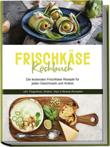Frischkäse Kochbuch: Die leckersten Frischkäse Rezepte für jeden Geschmack und Anlass - inkl. Fingerfood Shakes Dips & Beauty-Rezepten