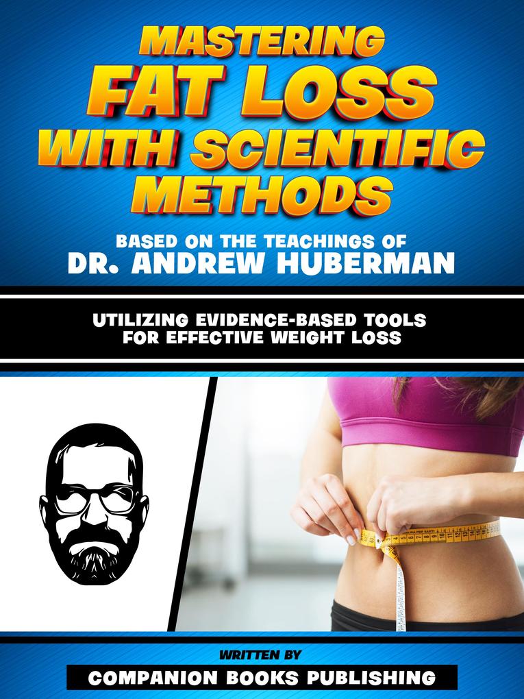 Mastering Fat Loss With Scientific Methods - Based On The Teachings Of Dr. Andrew Huberman