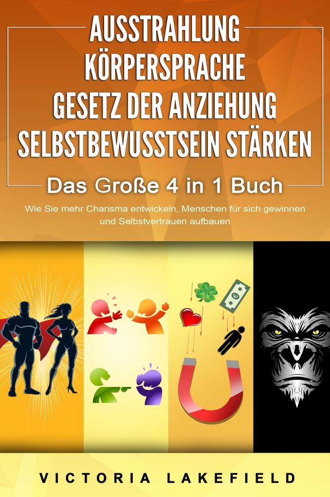 AUSSTRAHLUNG | KÖRPERSPRACHE | GESETZ DER ANZIEHUNG | SELBSTBEWUSSTSEIN STÄRKEN - Das Große 4 in 1 Buch: Wie Sie mehr Charisma entwickeln Menschen für sich gewinnen und Selbstvertrauen aufbauen