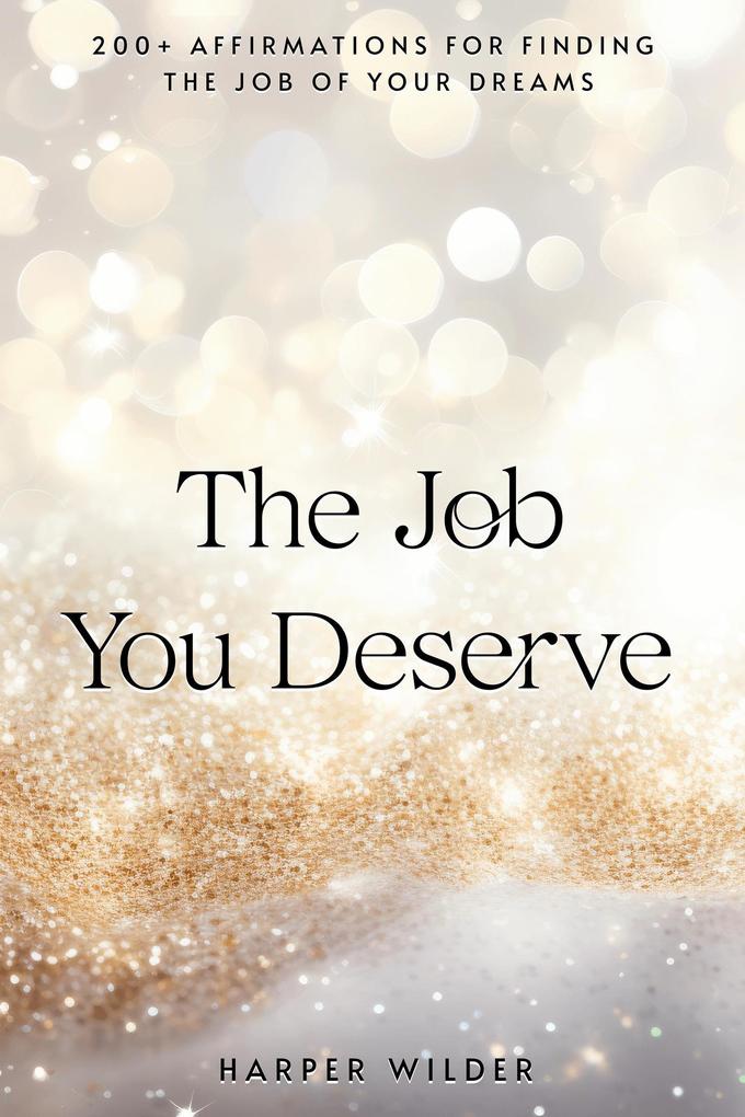 The Job You Deserve: 200+ Affirmations for Finding the Job of Your Dreams (The Life You Deserve #4)