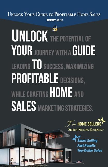 Unlock Your Guide to Profitable Home Sales Sell your home for Top and Fast Dollar