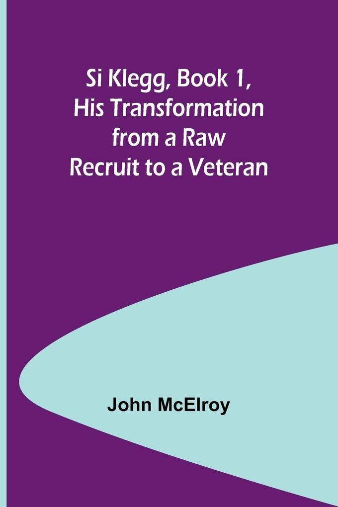 Si Klegg Book 1 His Transformation from a Raw Recruit to a Veteran
