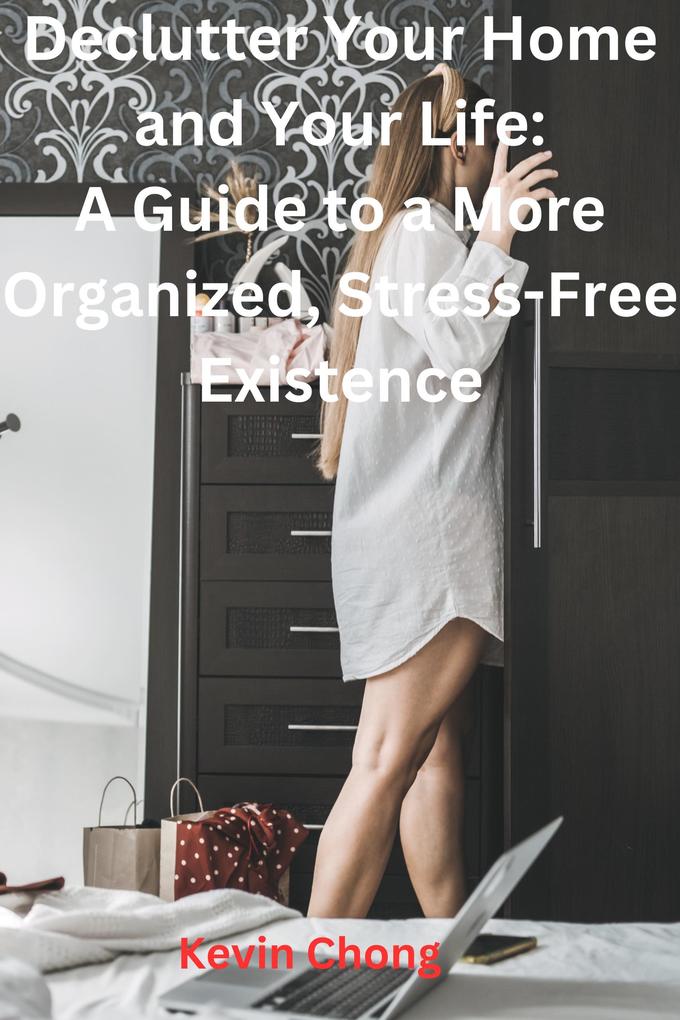 Declutter Your Home and Your Life: A Guide to a More Organized Stress-Free Existence