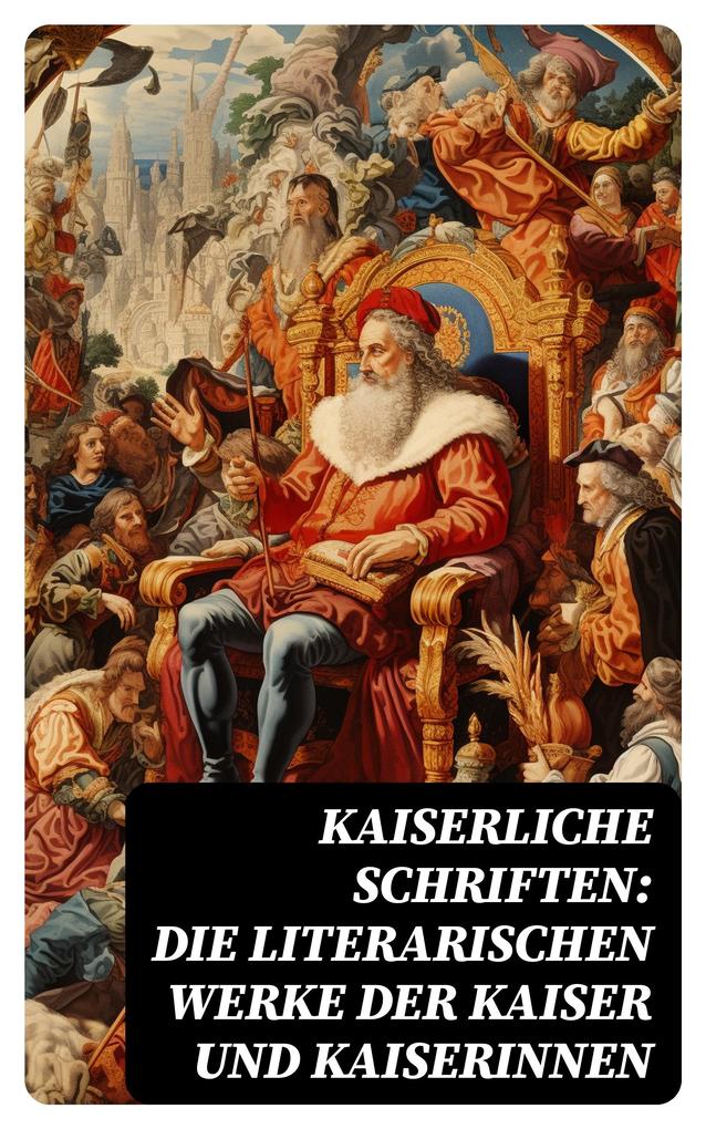 Kaiserliche Schriften: Die literarischen Werke der Kaiser und Kaiserinnen