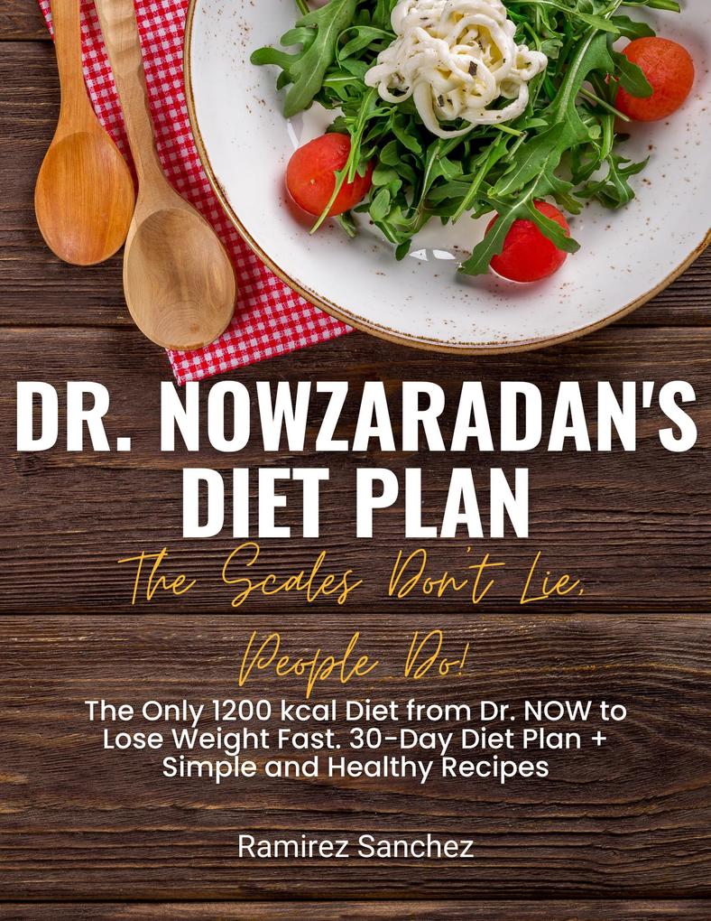 Dr. Nowzaradan‘s Diet Plan: The Scales Don‘t Lie People Do! The Only 1200 kcal Diet from Dr. NOW to Lose Weight Fast. 30-Day Diet Plan