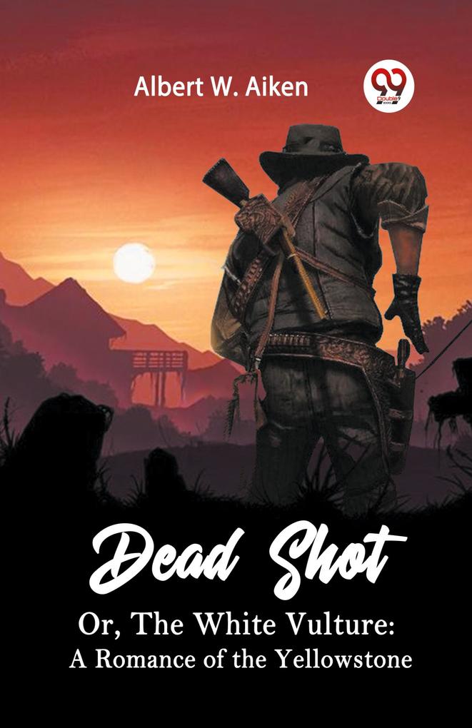 Dead Shot Or The White Vulture: A Romance Of The Yellowstone