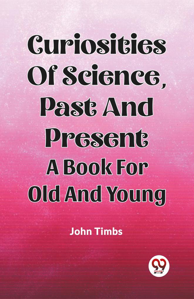 Curiosities Of Science Past And Present A Book For Old And Young