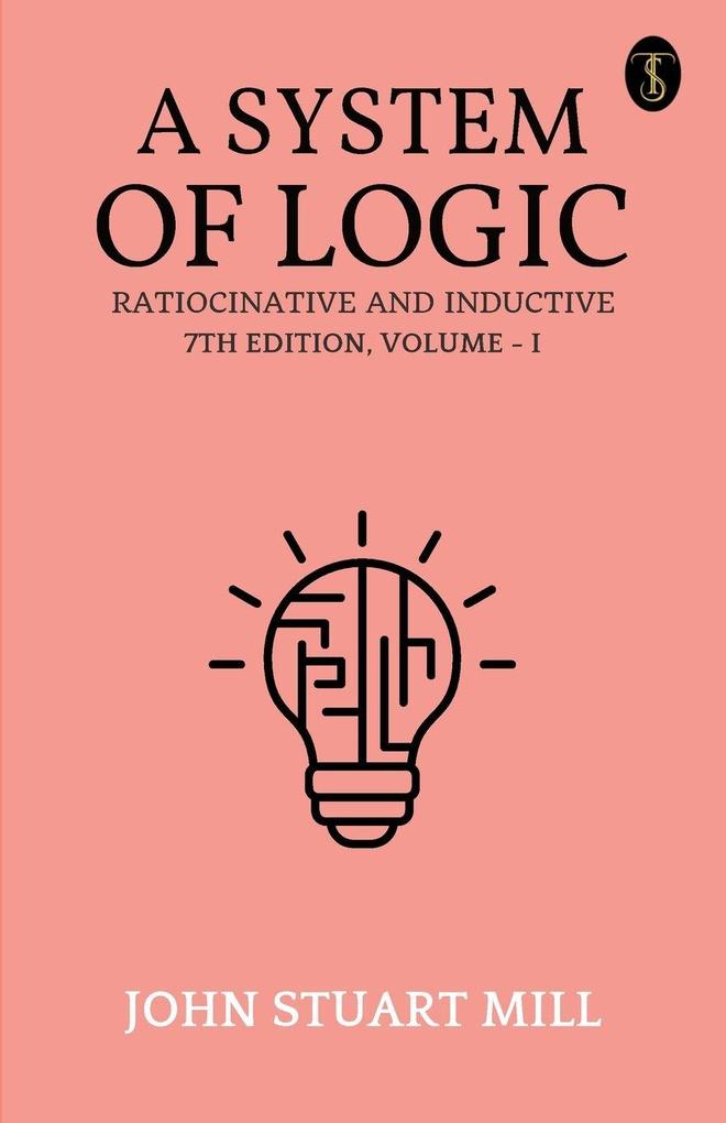 A System Of Logic Ratiocinative And Inductive 7Th Edition Volume - I