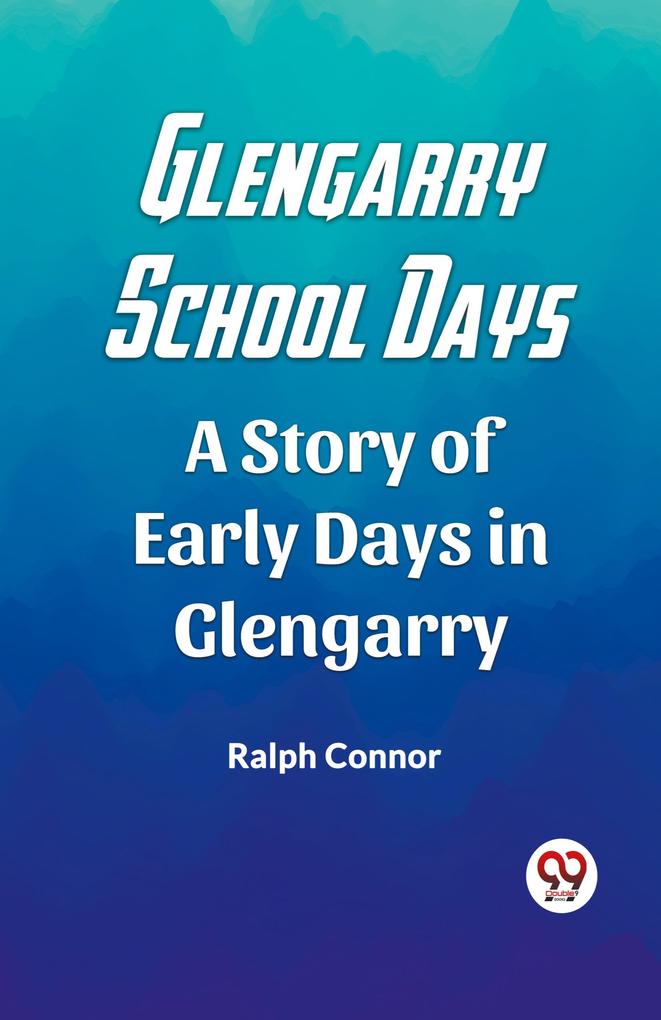 Glengarry School Days A Story of Early Days in Glengarry