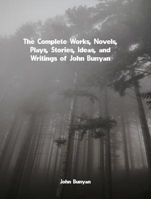 The Complete Works Novels Plays Stories Ideas and Writings of John Bunyan