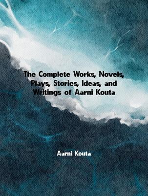 The Complete Works Novels Plays Stories Ideas and Writings of Aarni Kouta