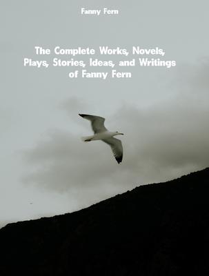 The Complete Works Novels Plays Stories Ideas and Writings of Fanny Fern