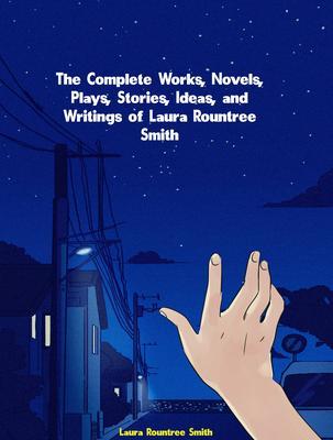 The Complete Works Novels Plays Stories Ideas and Writings of Laura Rountree Smith