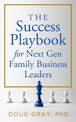 The Success Playbook for Next Gen Family Business Leaders Book #1 in the Next Gen Family Business Leadership Series