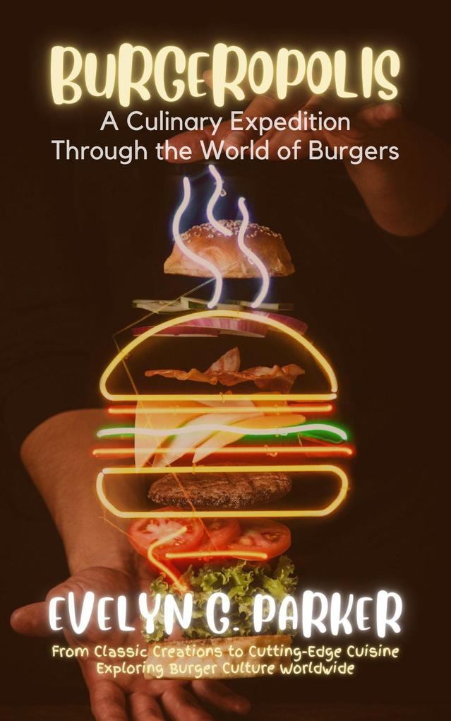 Burgeropolis: A Culinary Expedition Through the World of Burgers: From Classic Creations to Cutting-Edge Cuisine-Exploring Burger Culture Worldwide