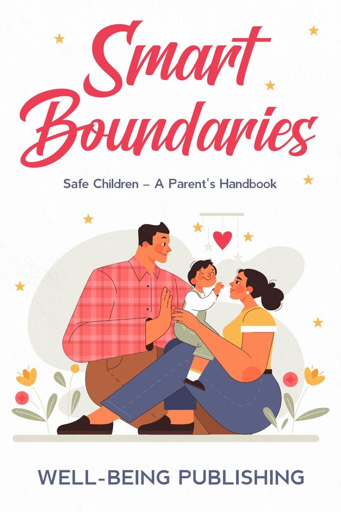 Smart Boundaries: Safe Children - A Parent‘s Handbook