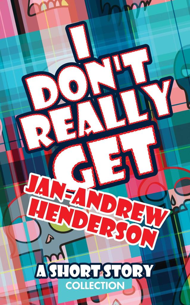I Don‘t Really Get Jan-Andrew Henderson: A Short Story Collection