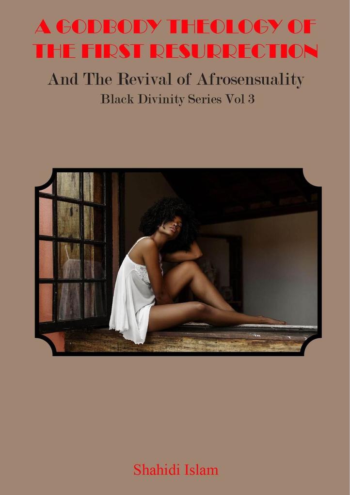 A Godbody Theology of the First Resurrection: and the Revival of Afrosensuality Black Divinity Series Vol 3