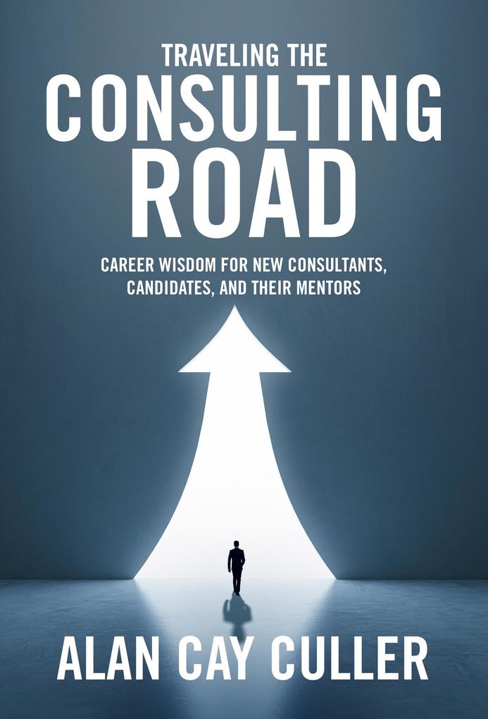 Traveling the Consulting Road: Career Wisdom for New Consultants Candidates and Their Mentors