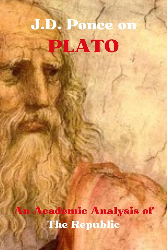 J.D. Ponce on Plato: An Academic Analysis of The Republic (Idealism Series #4)