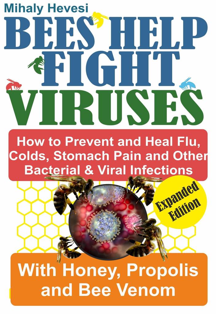 Bees Help Fight Viruses - How to Prevent and Heal Flu Colds Stomach Pain and Other Bacterial and Viral Infections: With Honey Propolis and Bee Venom