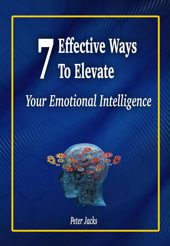 7 Effective Ways to Elevate Your Emotional Intelligence