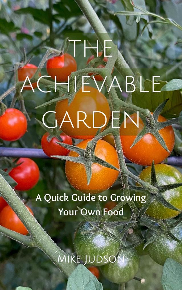 The Achievable Garden - A Quick Guide to Growing Your Own Food
