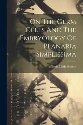 On The Germ Cells And The Embryology Of Planaria Simplissima