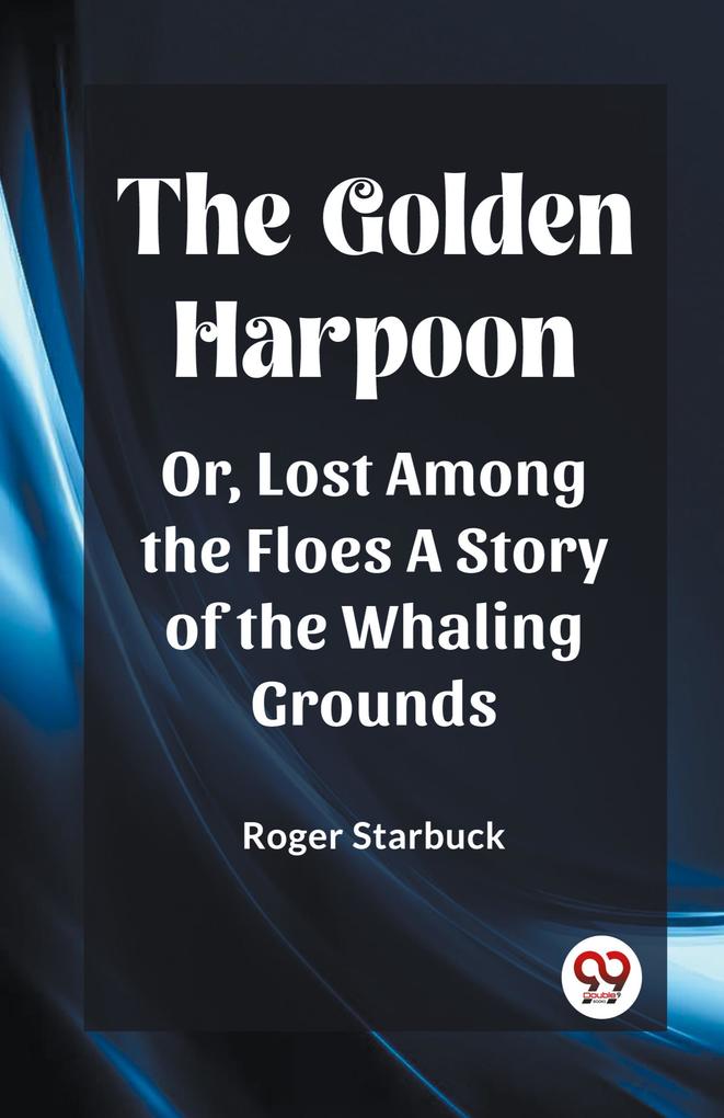 The Golden Harpoon Or Lost Among the Floes A Story of the Whaling Grounds