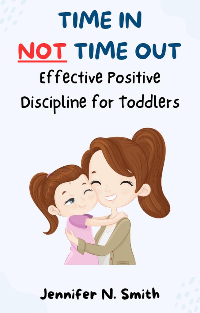 Time In Not Time Out: Effective Positive Discipline for Toddlers (Happy Mom)