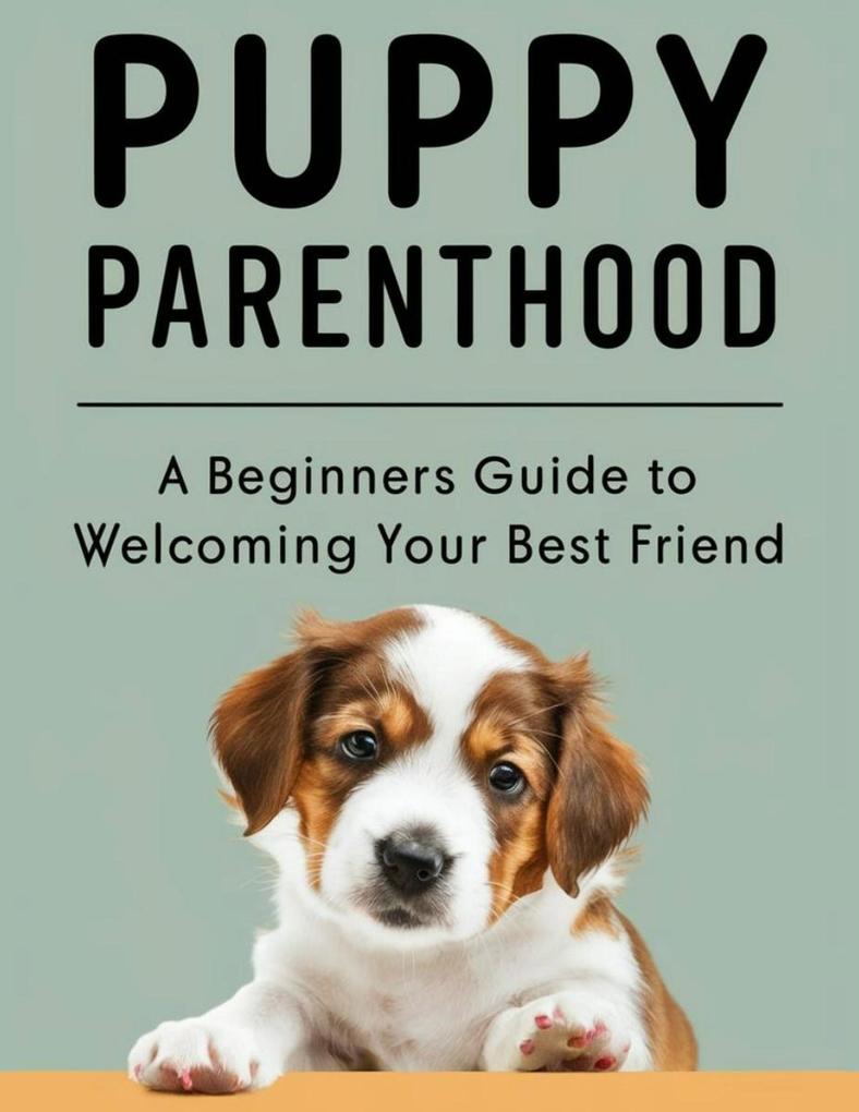 PUPPY PARENTHOOD: A Beginner‘s Guide to Welcoming Your Best Friend
