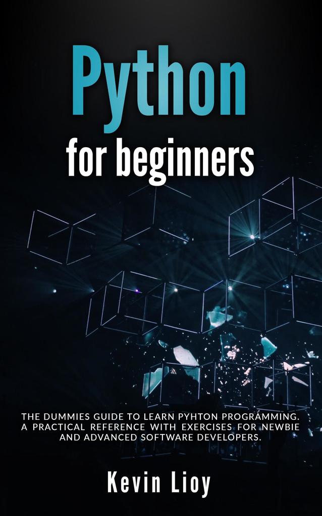 Python for Beginners: The Dummies‘ Guide to Learn Python Programming. A Practical Reference with Exercises for Newbies and Advanced Developers