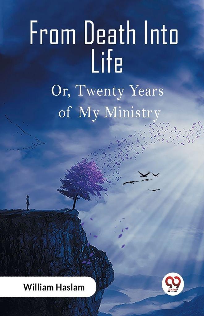 From Death Into Life Or Twenty Years of My Ministry