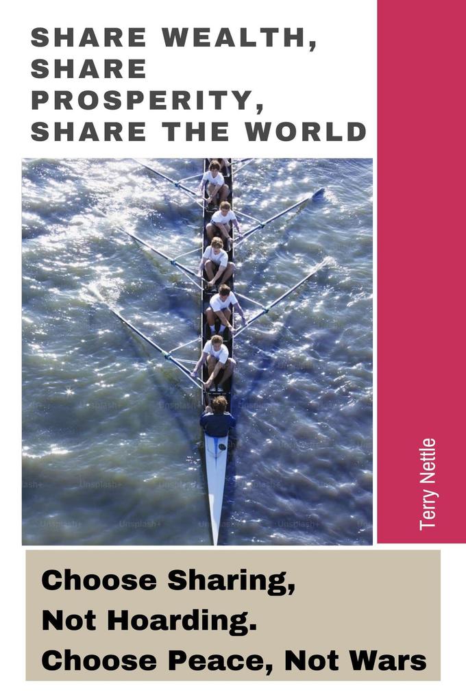 Share Wealth Share Prosperity Share The World: Choose Sharing Not Hoarding. Choose Peace Not Wars