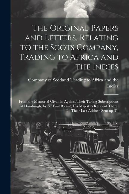 The Original Papers and Letters Relating to the Scots Company Trading to Africa and the Indies