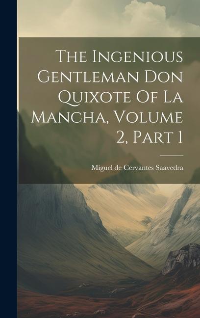 The Ingenious Gentleman Don Quixote Of La Mancha Volume 2 Part 1