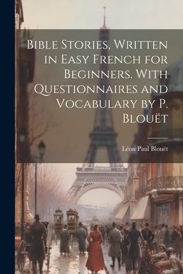 Bible Stories Written in Easy French for Beginners. With Questionnaires and Vocabulary by P. Blouët