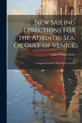 New Sailing Directions for the Adriatic Sea Or Gulf of Venice