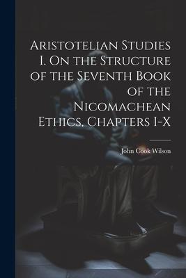 Aristotelian Studies I. On the Structure of the Seventh Book of the Nicomachean Ethics Chapters I-X