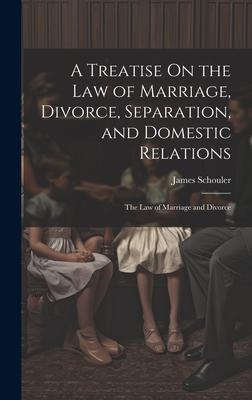 A Treatise On the Law of Marriage Divorce Separation and Domestic Relations